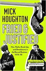 Album artwork for Album artwork for Fried And Justified: Hits, Myths, Break-Ups and Breakdowns in the Record Business 1978-98 by Mick Houghton by Fried And Justified: Hits, Myths, Break-Ups and Breakdowns in the Record Business 1978-98 - Mick Houghton