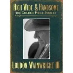 Album artwork for High Wide and Handsome - The Charlie Poole Project by Loudon Wainwright III