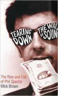 Album artwork for Tearing Down The Wall Of Sound - The Rise and Fall Of Phil Spector by Mick Brown