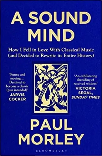 Album artwork for Album artwork for A Sound Mind: How I Fell in Love with Classical Music (and Decided to Rewrite its Entire History) by Paul Morley by A Sound Mind: How I Fell in Love with Classical Music (and Decided to Rewrite its Entire History) - Paul Morley