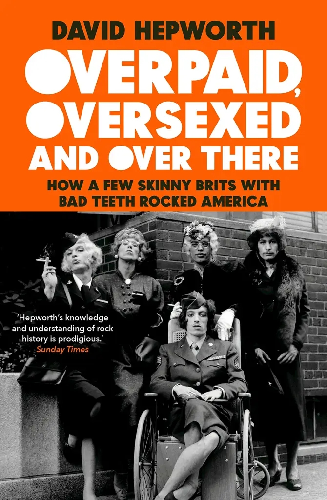 Album artwork for Overpaid, Oversexed and Over There: How a Few Skinny Brits with Bad Teeth Rocked America by David Hepworth