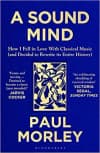 Album artwork for A Sound Mind: How I Fell in Love with Classical Music (and Decided to Rewrite its Entire History) by Paul Morley